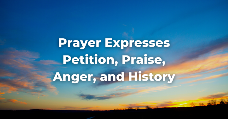 Prayer Expresses Petition, Praise, Anger, and History