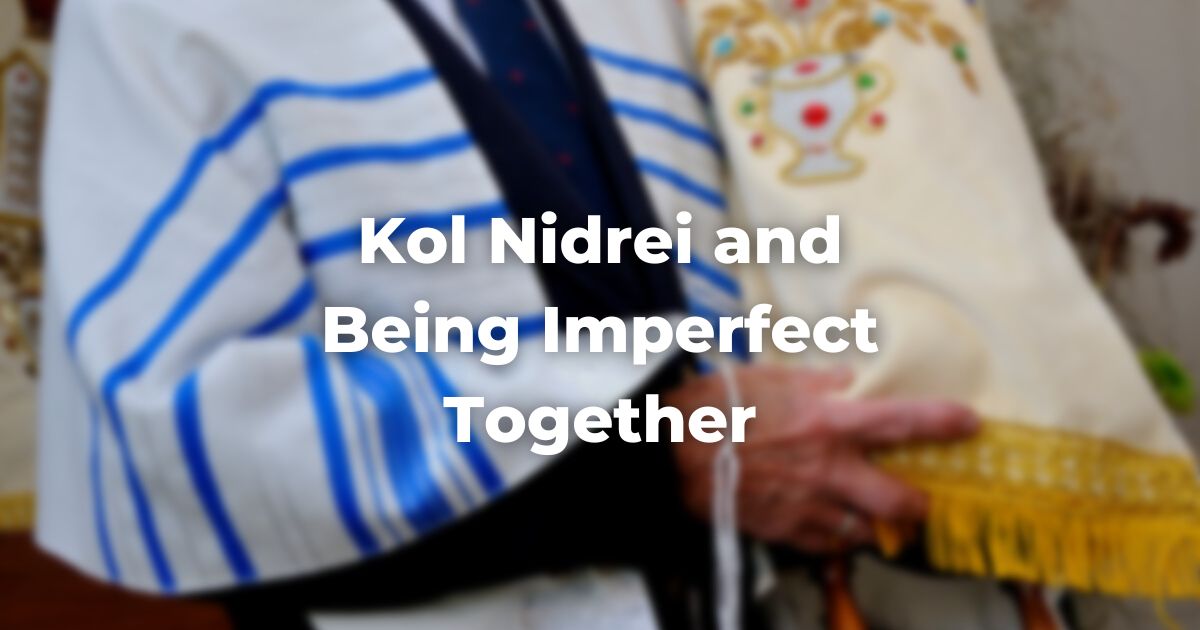 Kol Nidrei and Being Imperfect Together