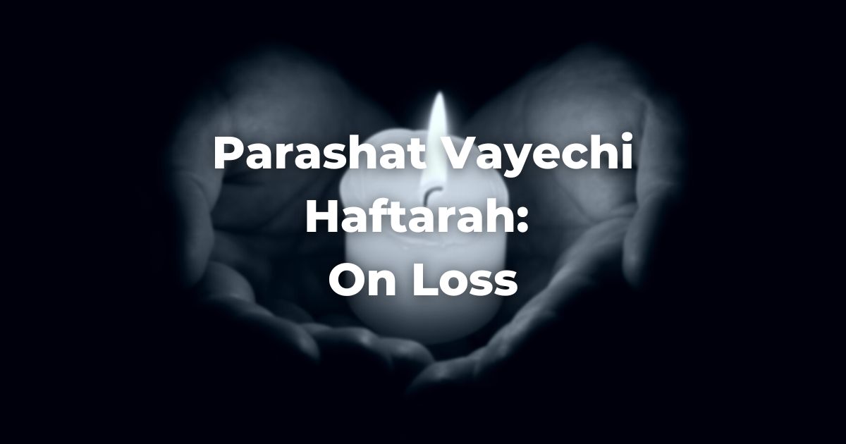 Parashat Vayechi Haftarah: On Loss