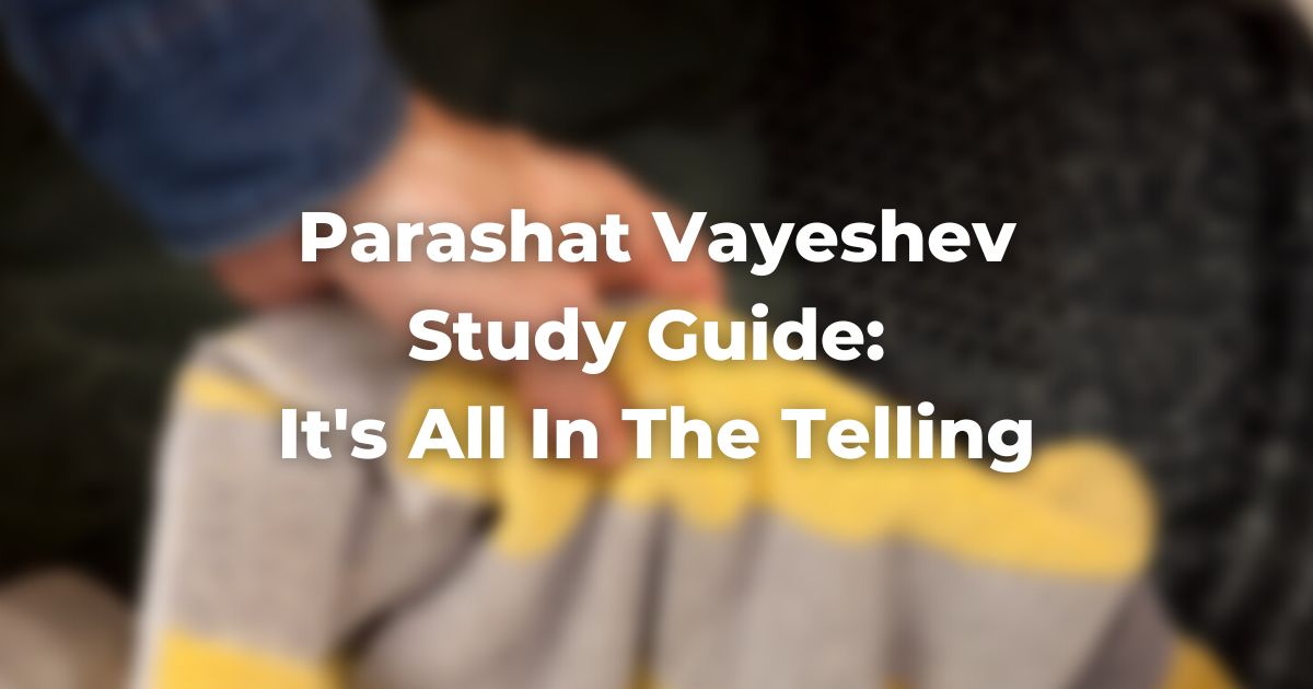 Parashat Vayeshev Study Guide: It's All in The Telling