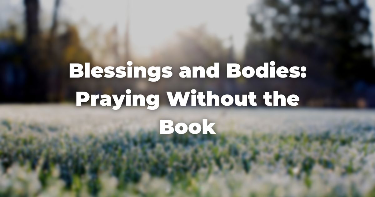 Blessings and Bodies: Praying Without the Book