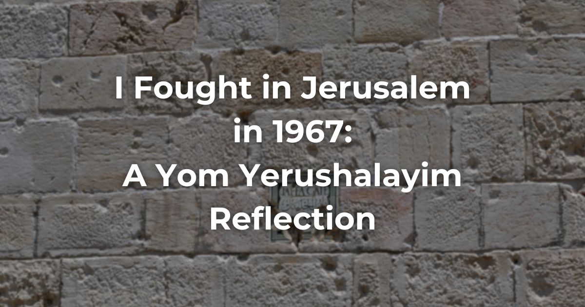I fought in Jerusalem in 1967: A Yom Yerushalayim Reflection