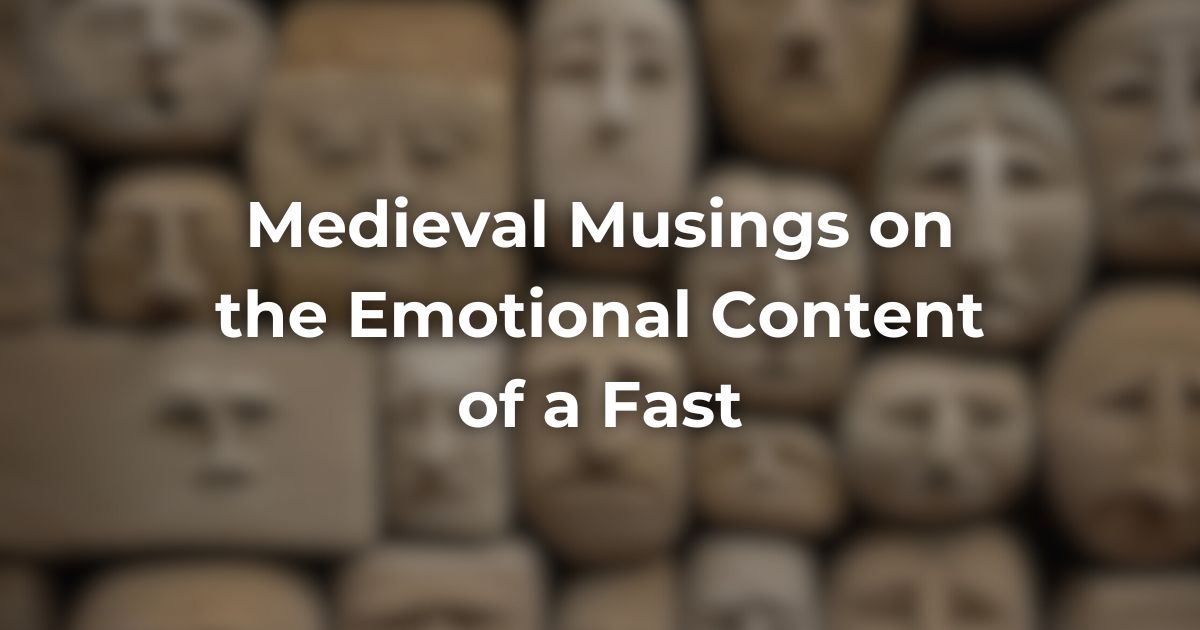 Medieval Musings on the Emotional Content of a Fast