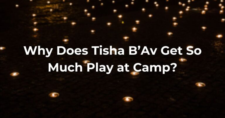 Why Does Tisha B'Av Get So Much Play At Camp?