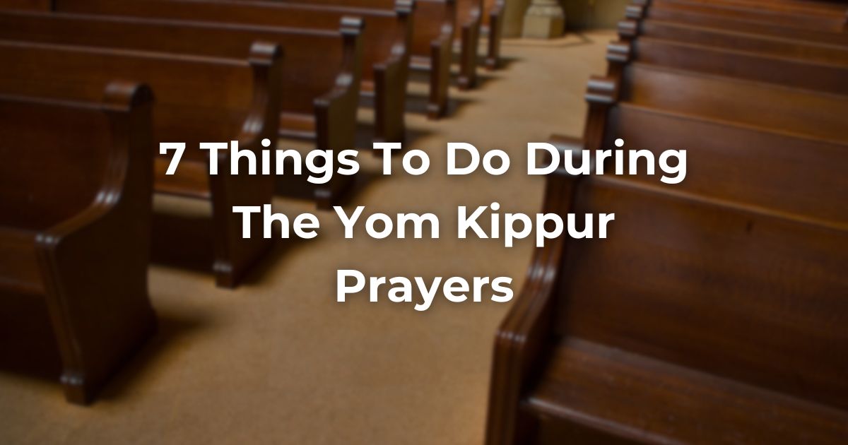 7 Things To Do During The Yom Kippur Prayers