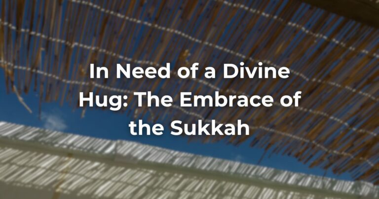 In Need of a Divine Hug: The Embrace of the Sukkah