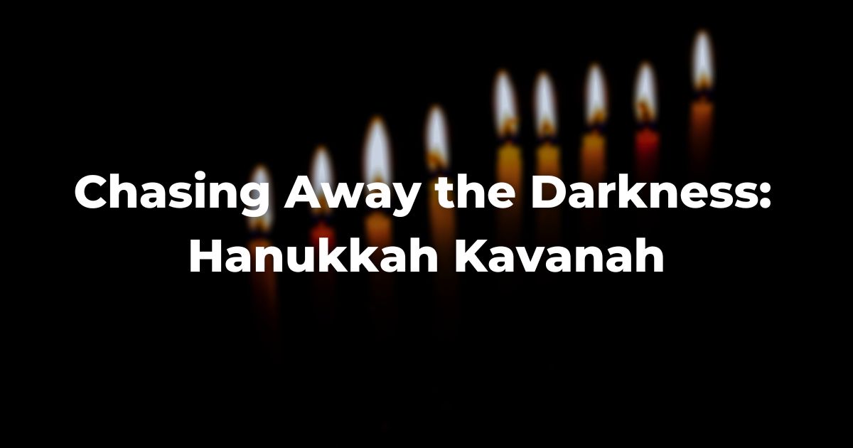 Chasing Away the Darkness: Hanukkah Kavanah