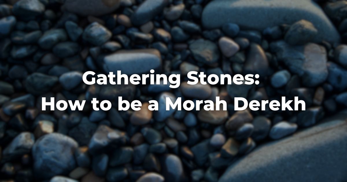 Gathering Stones: How to be a Morah Derekh