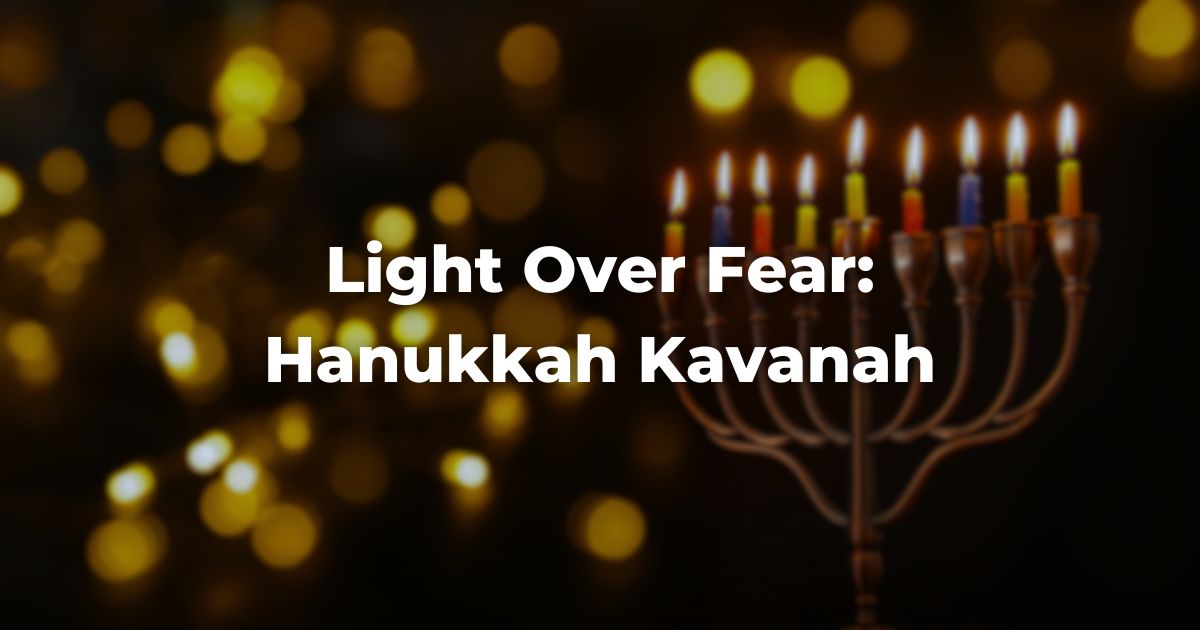 Light Over Fear: Hanukkah Kavanah